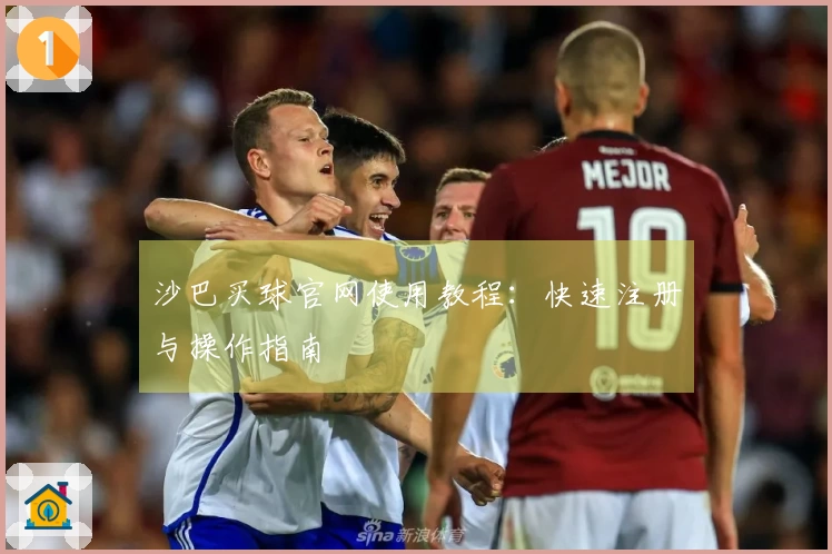 沙巴买球官网使用教程：快速注册与操作指南