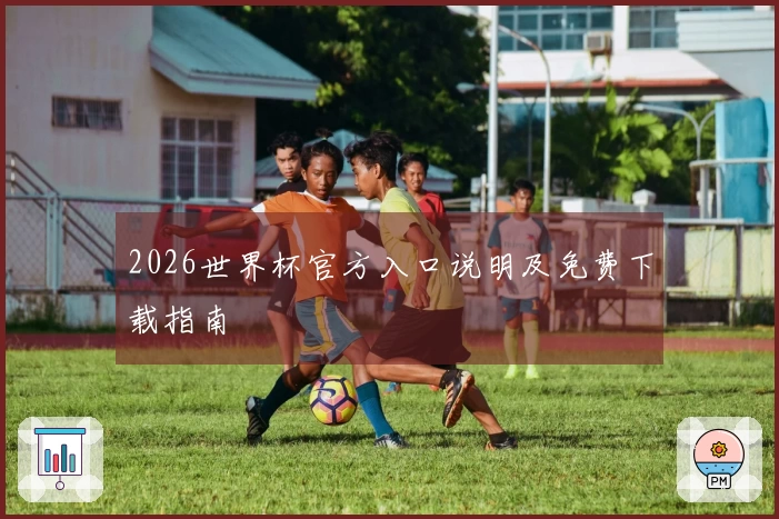 2026世界杯官方入口说明及免费下载指南