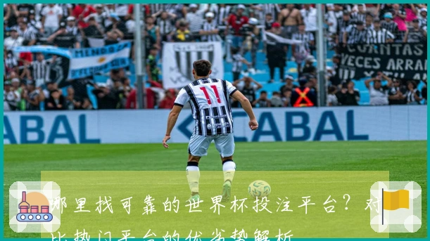 哪里找可靠的世界杯投注平台？对比热门平台的优劣势解析