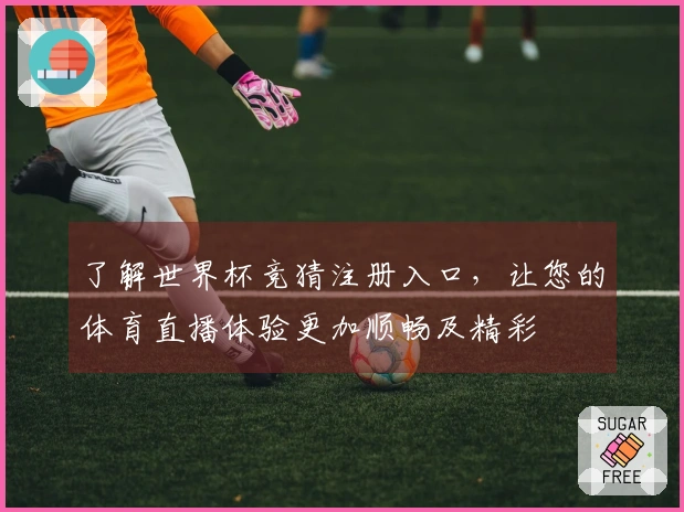 了解世界杯竞猜注册入口，让您的体育直播体验更加顺畅及精彩