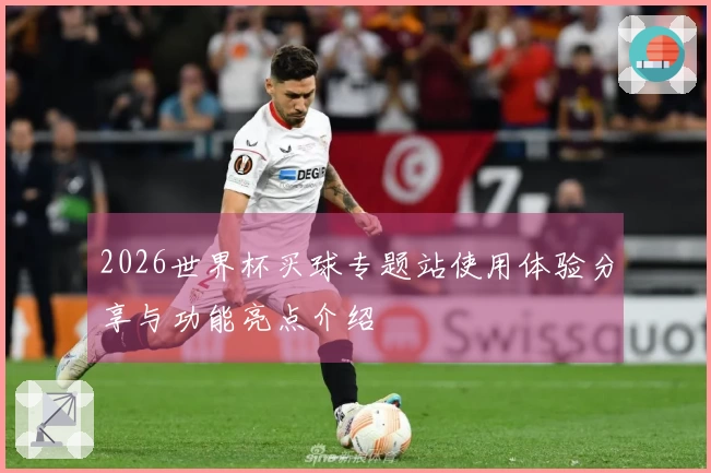 2026世界杯买球专题站使用体验分享与功能亮点介绍