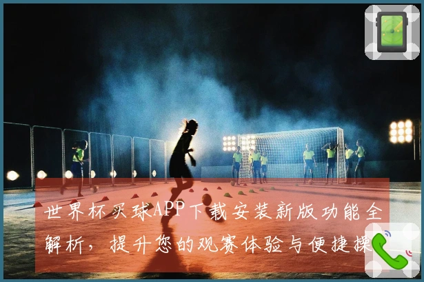 世界杯买球APP下载安装新版功能全解析，提升您的观赛体验与便捷操作
