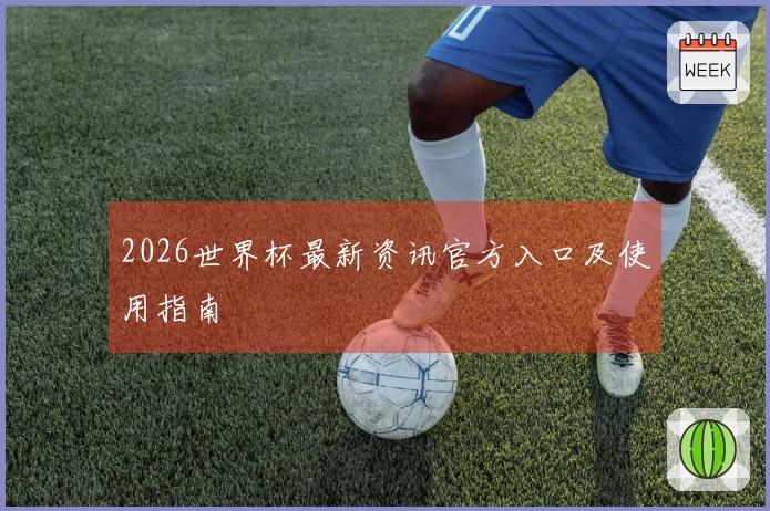 2026世界杯最新资讯官方入口及使用指南