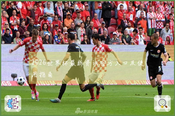 2026世界杯最新资讯官方入口及使用指南