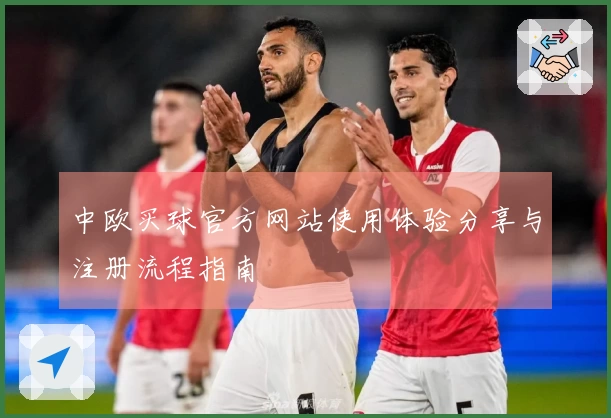 中欧买球官方网站使用体验分享与注册流程指南