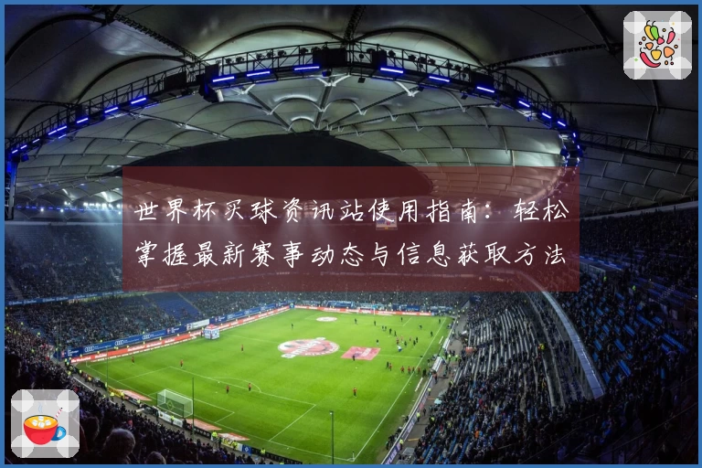 世界杯买球资讯站使用指南：轻松掌握最新赛事动态与信息获取方法