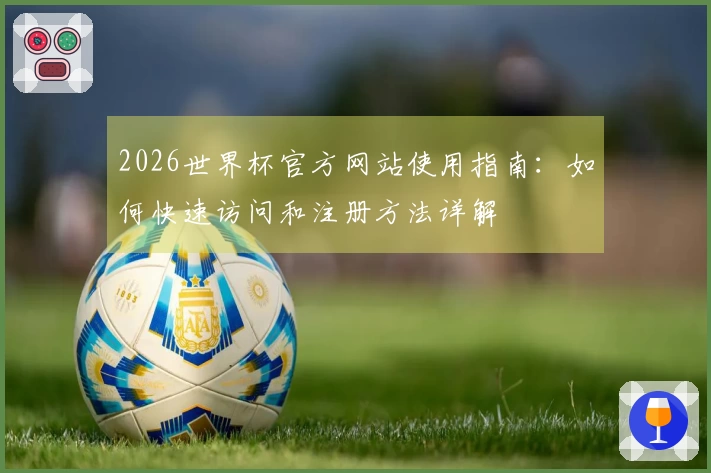 2026世界杯官方网站使用指南：如何快速访问和注册方法详解