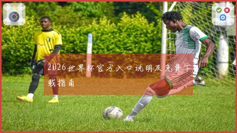 2026世界杯官方入口说明及免费下载指南