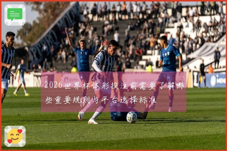 2026世界杯体彩投注前需要了解哪些重要规则与平台选择标准