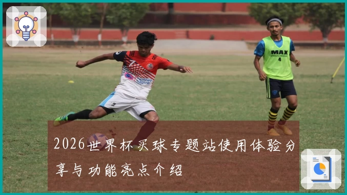 2026世界杯买球专题站使用体验分享与功能亮点介绍